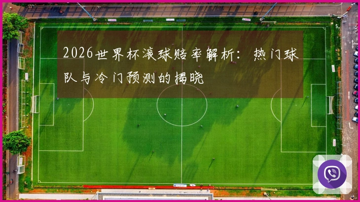 2026世界杯滚球赔率解析：热门球队与冷门预测的揭晓