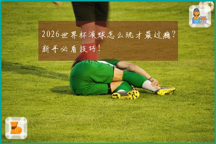 2026世界杯滚球怎么玩才最过瘾？新手必看技巧！