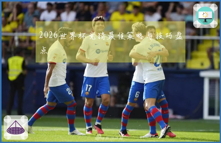 2026世界杯竞猜最佳策略与技巧盘点