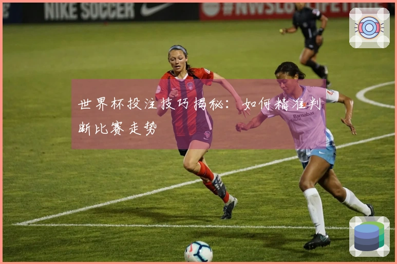 世界杯投注技巧揭秘：如何精准判断比赛走势