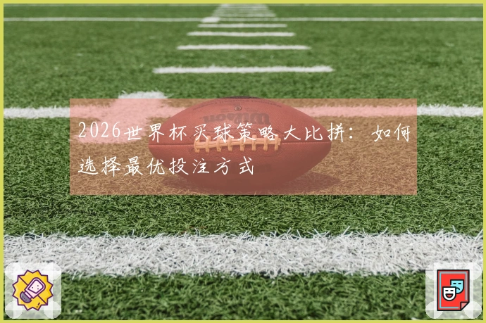2026世界杯买球策略大比拼：如何选择最优投注方式