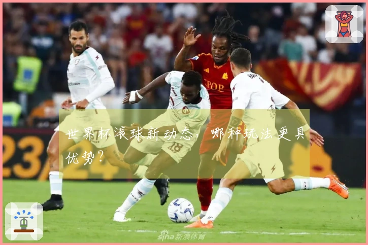 世界杯滚球新动态，哪种玩法更具优势？