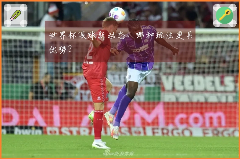 世界杯滚球新动态，哪种玩法更具优势？