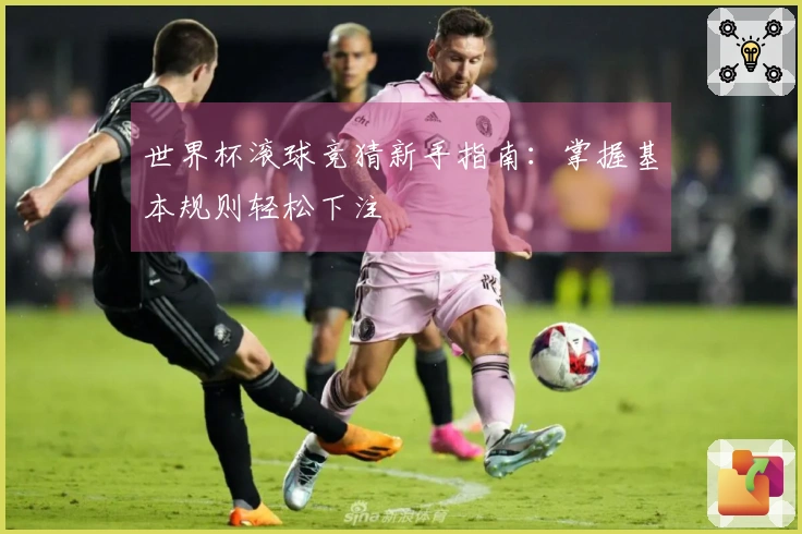 世界杯滚球竞猜新手指南：掌握基本规则轻松下注