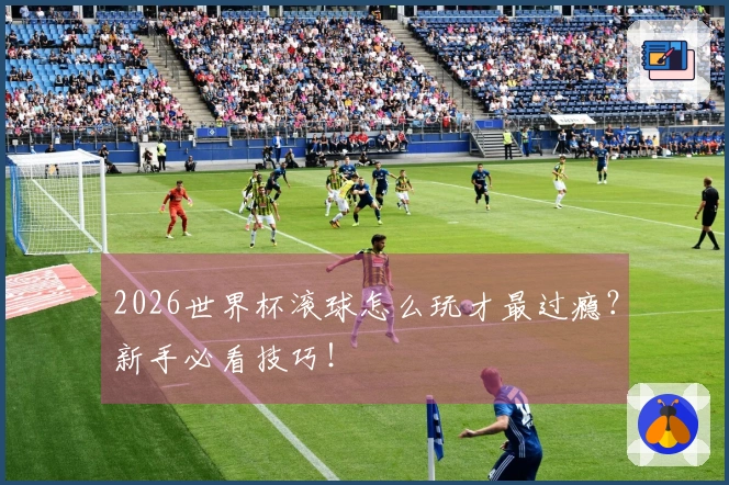 2026世界杯滚球怎么玩才最过瘾？新手必看技巧！
